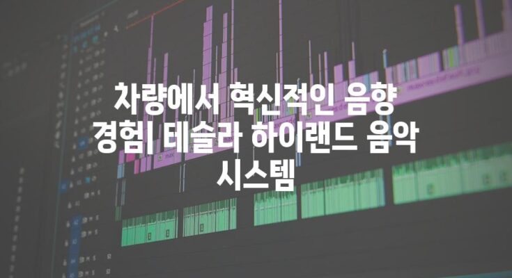 차량에서 혁신적인 음향 경험| 테슬라 하이랜드 음악 시스템