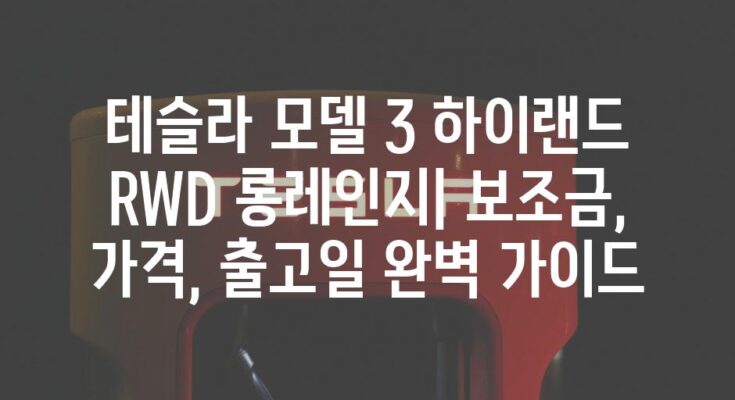 테슬라 모델 3 하이랜드 RWD 롱레인지| 보조금, 가격, 출고일 완벽 가이드