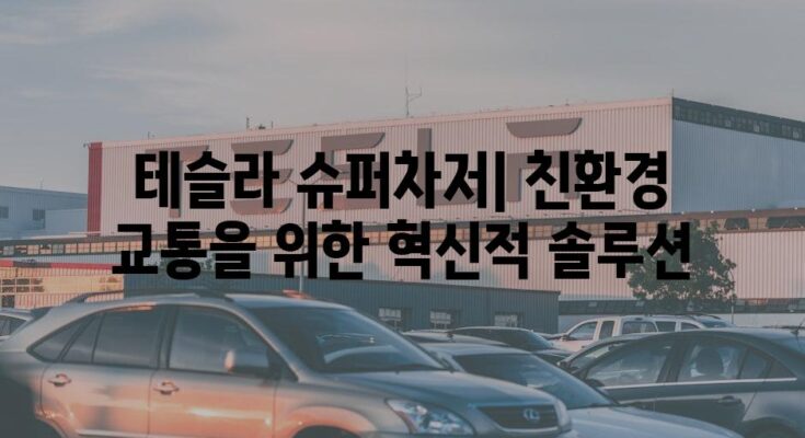 테슬라 슈퍼차저| 친환경 교통을 위한 혁신적 솔루션