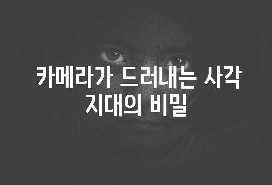  카메라가 드러내는 사각 지대의 비밀