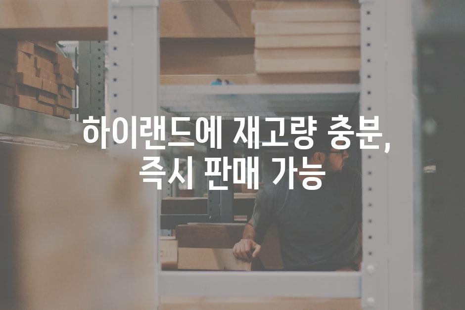  하이랜드에 재고량 충분, 즉시 판매 가능