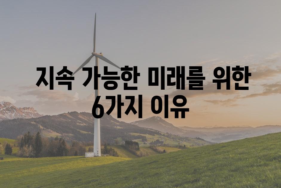  지속 가능한 미래를 위한 6가지 이유