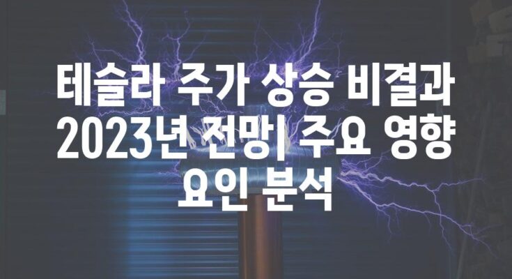 테슬라 주가 상승 비결과 2023년 전망| 주요 영향 요인 분석