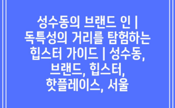 성수동의 브랜드 인 | 독특성의 거리를 탐험하는 힙스터 가이드 | 성수동, 브랜드, 힙스터, 핫플레이스, 서울