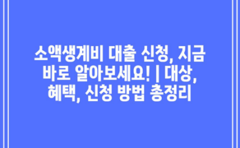 소액생계비 대출 신청, 지금 바로 알아보세요! | 대상, 혜택, 신청 방법 총정리