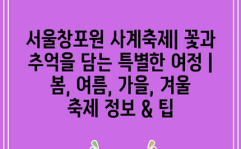 서울창포원 사계축제| 꽃과 추억을 담는 특별한 여정 | 봄, 여름, 가을, 겨울 축제 정보 & 팁