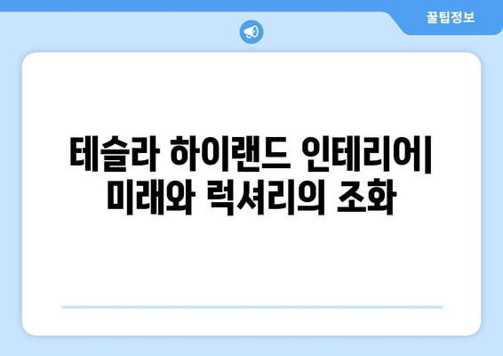 테슬라 하이랜드, 럭셔리와 미래가 공존하는 인테리어 | 전기차, 디자인, 실내 공간, 혁신