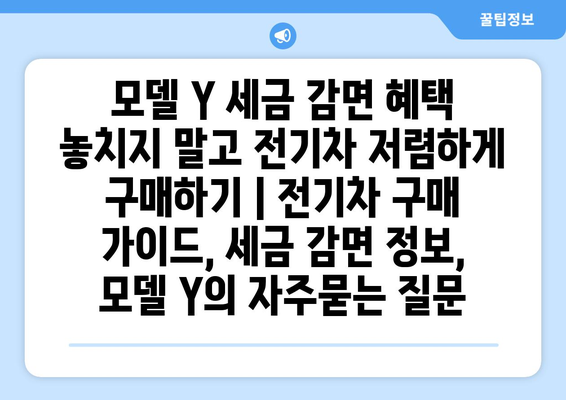 모델 Y 세금 감면 혜택 놓치지 말고 전기차 저렴하게 구매하기 | 전기차 구매 가이드, 세금 감면 정보, 모델 Y