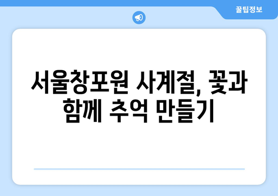 서울창포원 사계축제| 꽃과 추억을 담는 특별한 여정 | 봄, 여름, 가을, 겨울 축제 정보 & 팁