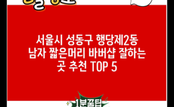 서울시 성동구 행당제2동 남자 짧은머리 바버샵 잘하는 곳 추천 TOP 5