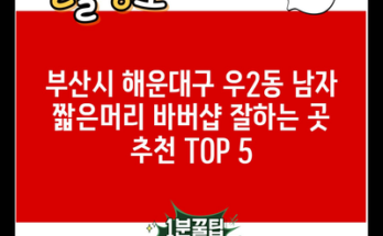 부산시 해운대구 우2동 남자 짧은머리 바버샵 잘하는 곳 추천 TOP 5