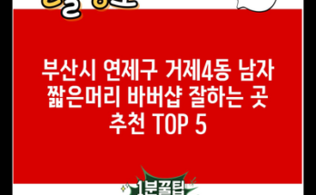 부산시 연제구 거제4동 남자 짧은머리 바버샵 잘하는 곳 추천 TOP 5