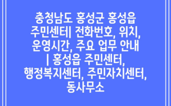 충청남도 홍성군 홍성읍 주민센터| 전화번호, 위치, 운영시간, 주요 업무 안내 | 홍성읍 주민센터, 행정복지센터, 주민자치센터, 동사무소