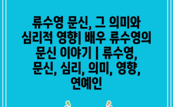 류수영 문신, 그 의미와 심리적 영향| 배우 류수영의 문신 이야기 | 류수영, 문신, 심리, 의미, 영향, 연예인