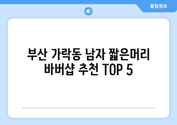 부산시 강서구 가락동 남자 짧은머리 바버샵 잘하는 곳 추천 TOP 5