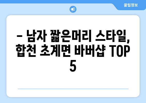 경상남도 합천군 초계면 남자 짧은머리 바버샵 잘하는 곳 추천 TOP 5