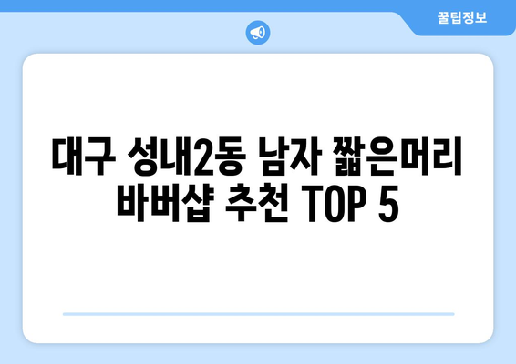 대구시 중구 성내2동 남자 짧은머리 바버샵 잘하는 곳 추천 TOP 5