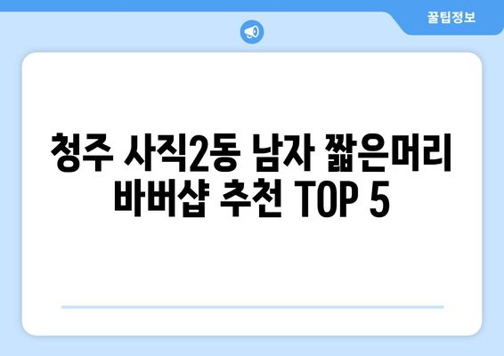 충청북도 청주시 서원구 사직2동 남자 짧은머리 바버샵 잘하는 곳 추천 TOP 5