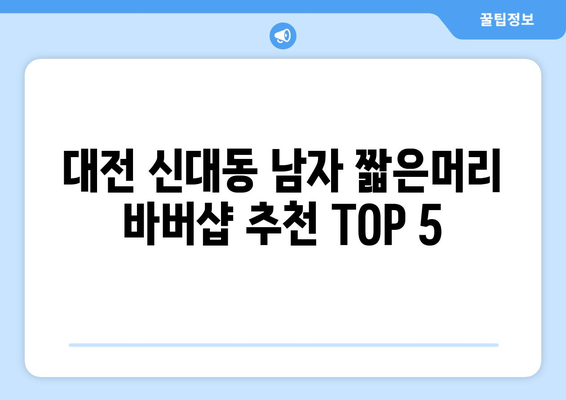 대전시 대덕구 신대동 남자 짧은머리 바버샵 잘하는 곳 추천 TOP 5