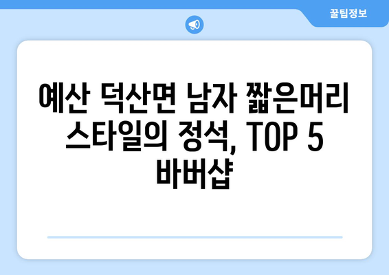 충청남도 예산군 덕산면 남자 짧은머리 바버샵 잘하는 곳 추천 TOP 5