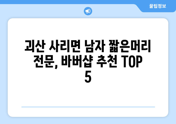 충청북도 괴산군 사리면 남자 짧은머리 바버샵 잘하는 곳 추천 TOP 5