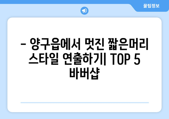 강원도 양구군 양구읍 남자 짧은머리 바버샵 잘하는 곳 추천 TOP 5