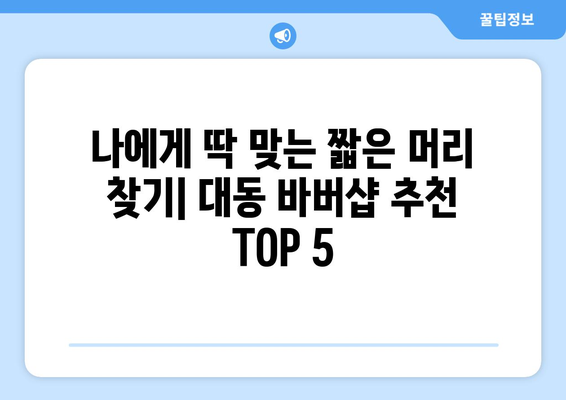 대전시 동구 대동 남자 짧은머리 바버샵 잘하는 곳 추천 TOP 5