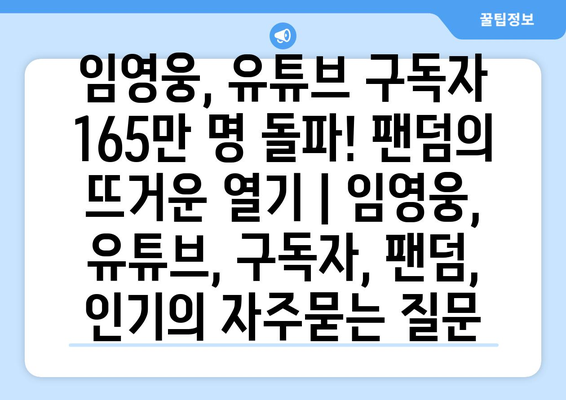 임영웅, 유튜브 구독자 165만 명 돌파! 팬덤의 뜨거운 열기 | 임영웅, 유튜브, 구독자, 팬덤, 인기