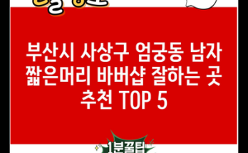 부산시 사상구 엄궁동 남자 짧은머리 바버샵 잘하는 곳 추천 TOP 5