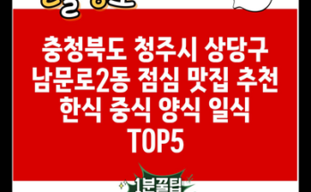 충청북도 청주시 상당구 남문로2동 점심 맛집 추천 한식 중식 양식 일식 TOP5