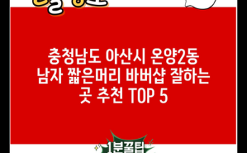 충청남도 아산시 온양2동 남자 짧은머리 바버샵 잘하는 곳 추천 TOP 5