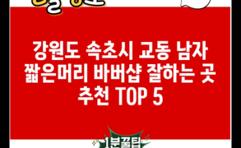 강원도 속초시 교동 남자 짧은머리 바버샵 잘하는 곳 추천 TOP 5