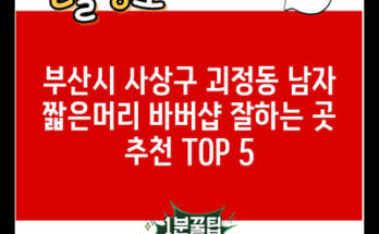 부산시 사상구 괴정동 남자 짧은머리 바버샵 잘하는 곳 추천 TOP 5