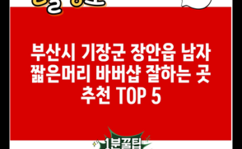 부산시 기장군 장안읍 남자 짧은머리 바버샵 잘하는 곳 추천 TOP 5