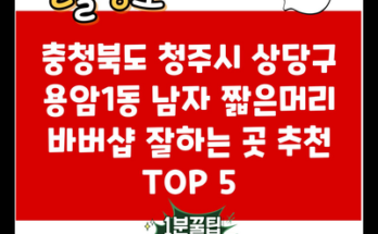 충청북도 청주시 상당구 용암1동 남자 짧은머리 바버샵 잘하는 곳 추천 TOP 5