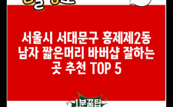 서울시 서대문구 홍제제2동 남자 짧은머리 바버샵 잘하는 곳 추천 TOP 5