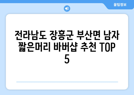 전라남도 장흥군 부산면 남자 짧은머리 바버샵 잘하는 곳 추천 TOP 5