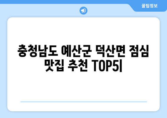 충청남도 예산군 덕산면 점심 맛집 추천 한식 중식 양식 일식 TOP5