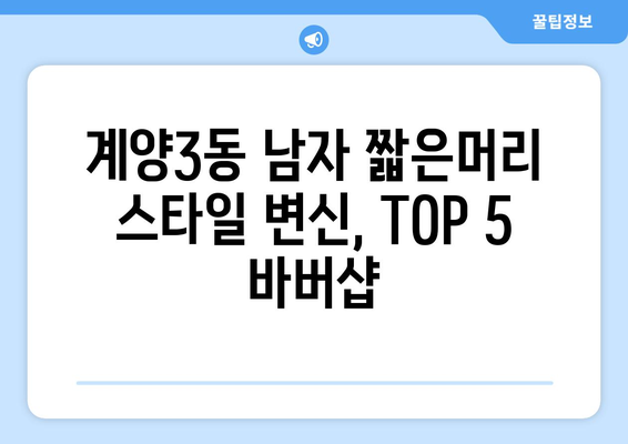 인천시 계양구 계양3동 남자 짧은머리 바버샵 잘하는 곳 추천 TOP 5