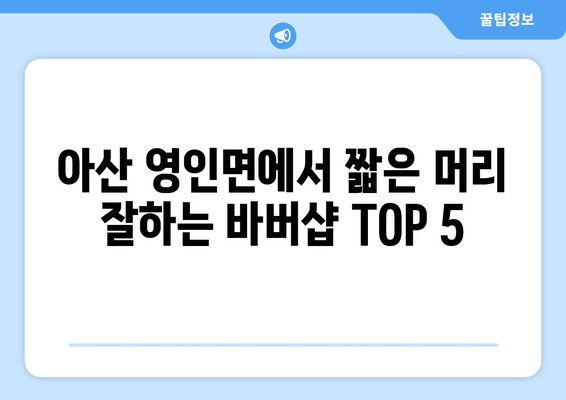 충청남도 아산시 영인면 남자 짧은머리 바버샵 잘하는 곳 추천 TOP 5