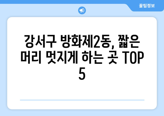 서울시 강서구 방화제2동 남자 짧은머리 바버샵 잘하는 곳 추천 TOP 5