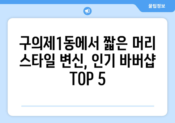 서울시 광진구 구의제1동 남자 짧은머리 바버샵 잘하는 곳 추천 TOP 5