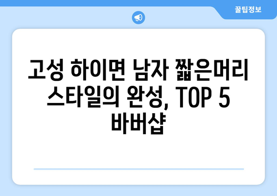 경상남도 고성군 하이면 남자 짧은머리 바버샵 잘하는 곳 추천 TOP 5