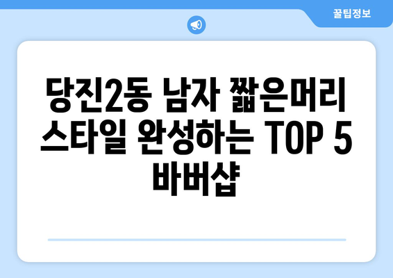 충청남도 당진시 당진2동 남자 짧은머리 바버샵 잘하는 곳 추천 TOP 5