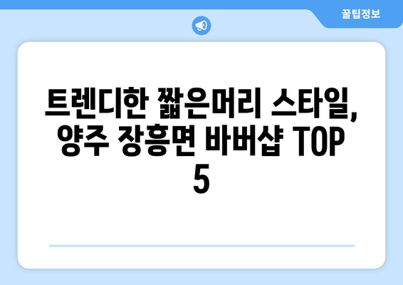 경기도 양주시 장흥면 남자 짧은머리 바버샵 잘하는 곳 추천 TOP 5