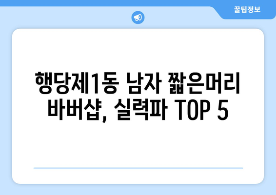 서울시 성동구 행당제1동 남자 짧은머리 바버샵 잘하는 곳 추천 TOP 5