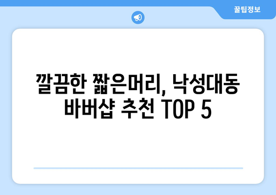 서울시 관악구 낙성대동 남자 짧은머리 바버샵 잘하는 곳 추천 TOP 5