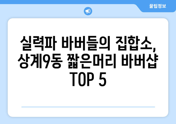 서울시 노원구 상계9동 남자 짧은머리 바버샵 잘하는 곳 추천 TOP 5