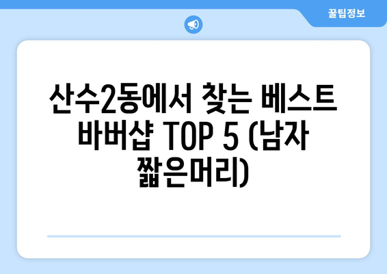 광주시 동구 산수2동 남자 짧은머리 바버샵 잘하는 곳 추천 TOP 5