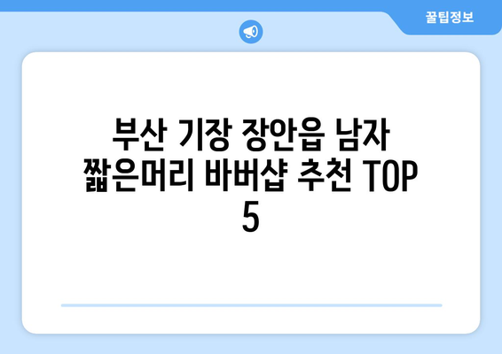 부산시 기장군 장안읍 남자 짧은머리 바버샵 잘하는 곳 추천 TOP 5